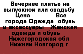 Вечернее платье на выпускной или свадьбу › Цена ­ 10 000 - Все города Одежда, обувь и аксессуары » Женская одежда и обувь   . Нижегородская обл.,Нижний Новгород г.